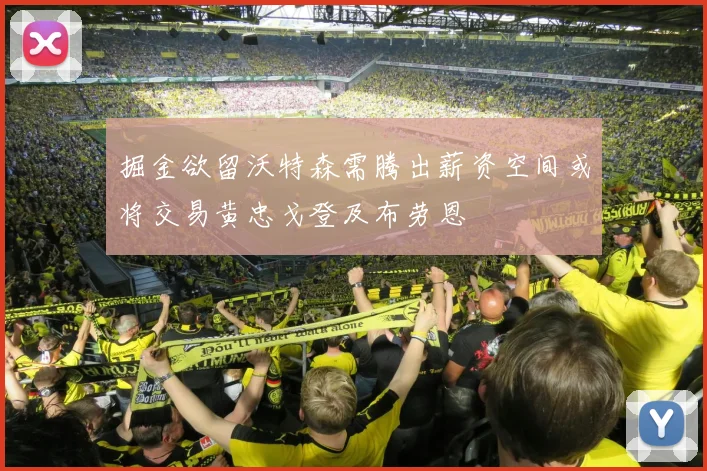 掘金欲留沃特森需腾出薪资空间或将交易黄忠戈登及布劳恩
