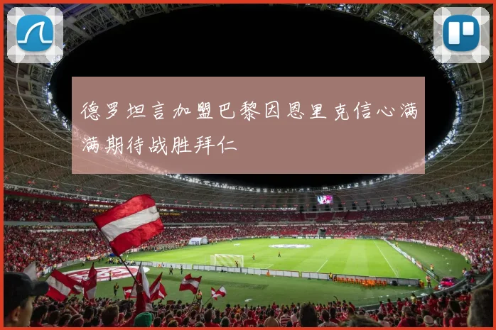 德罗坦言加盟巴黎因恩里克信心满满期待战胜拜仁