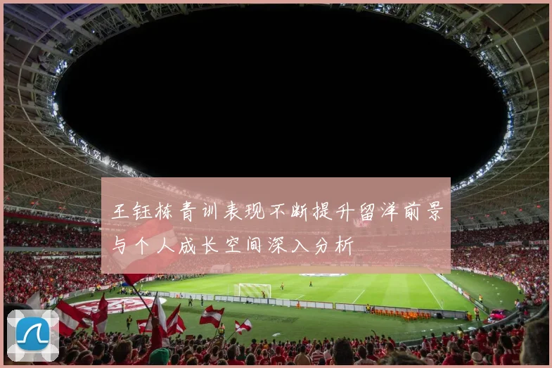 王钰栋青训表现不断提升留洋前景与个人成长空间深入分析