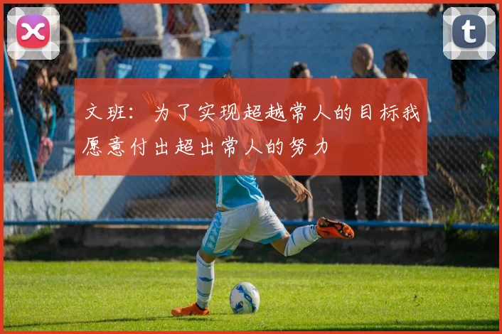 文班：为了实现超越常人的目标我愿意付出超出常人的努力