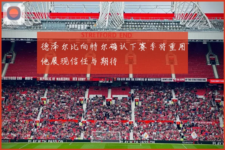 德泽尔比向特尔确认下赛季将重用他展现信任与期待