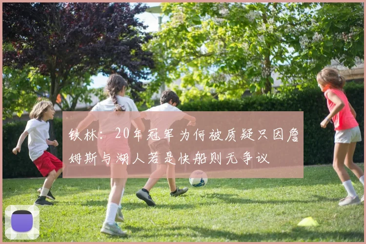 铁林：20年冠军为何被质疑只因詹姆斯与湖人若是快船则无争议
