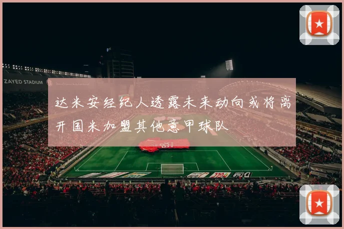 达米安经纪人透露未来动向或将离开国米加盟其他意甲球队