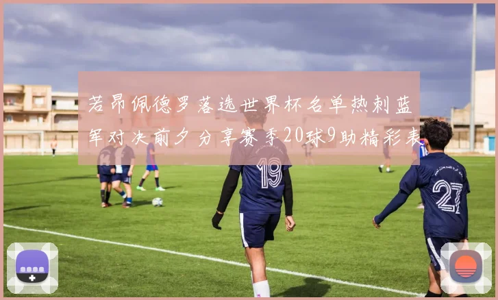 若昂佩德罗落选世界杯名单热刺蓝军对决前夕分享赛季20球9助精彩表现