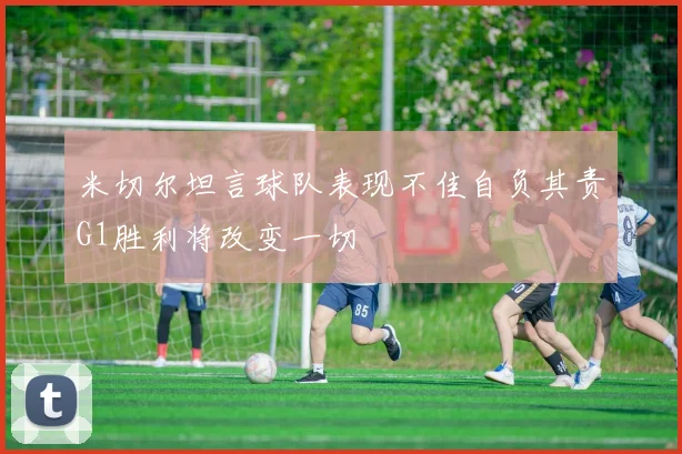 米切尔坦言球队表现不佳自负其责G1胜利将改变一切