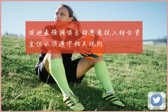 埃迪豪强调俱乐部愿意投入转会资金但必须遵守相关规则