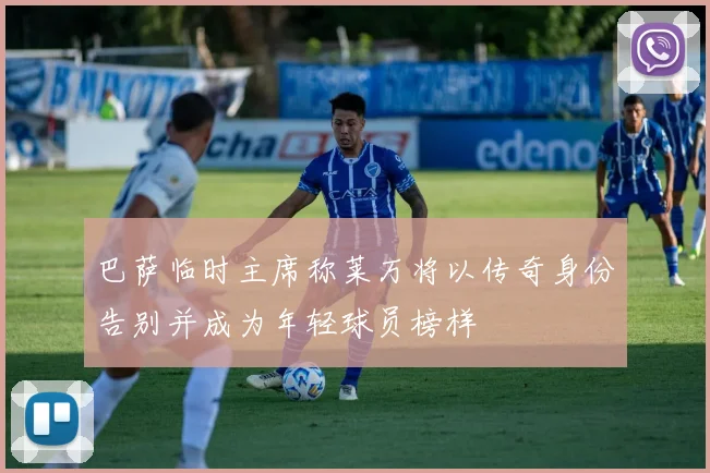 巴萨临时主席称莱万将以传奇身份告别并成为年轻球员榜样