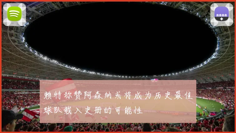 赖特称赞阿森纳或将成为历史最佳球队载入史册的可能性