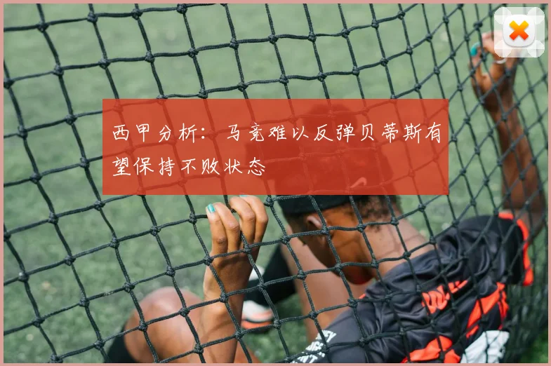 西甲分析:马竞难以反弹贝蒂斯有望保持不败状态