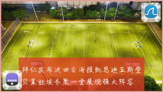 拜仁发布次回合海报凯恩迪亚斯登贝莱杜埃齐聚一堂展现强大阵容