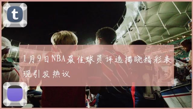 1月9日NBA最佳球员评选揭晓精彩表现引发热议