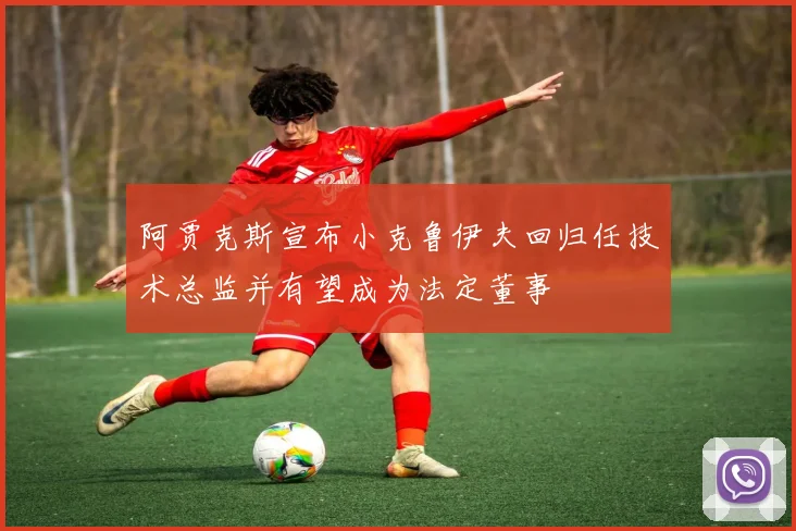 阿贾克斯宣布小克鲁伊夫回归任技术总监并有望成为法定董事