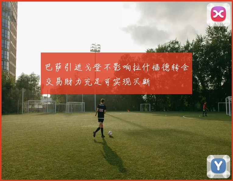 巴萨引进戈登不影响拉什福德转会交易财力充足可实现买断